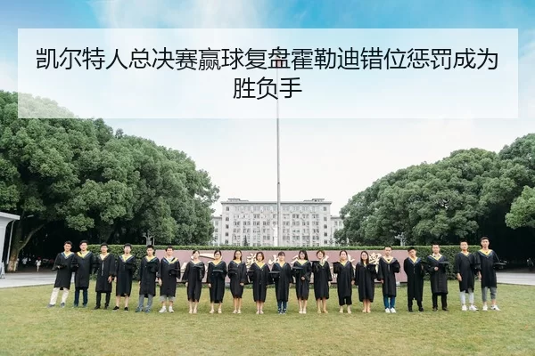 凯尔特人总决赛赢球复盘霍勒迪错位惩罚成为胜负手