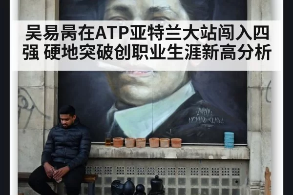 吴易昺在ATP亚特兰大站闯入四强 硬地突破创职业生涯新高分析