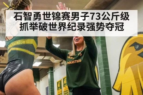 石智勇世锦赛男子73公斤级抓举破世界纪录强势夺冠