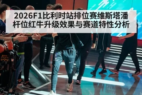 2026F1比利时站排位赛维斯塔潘杆位红牛升级效果与赛道特性分析
