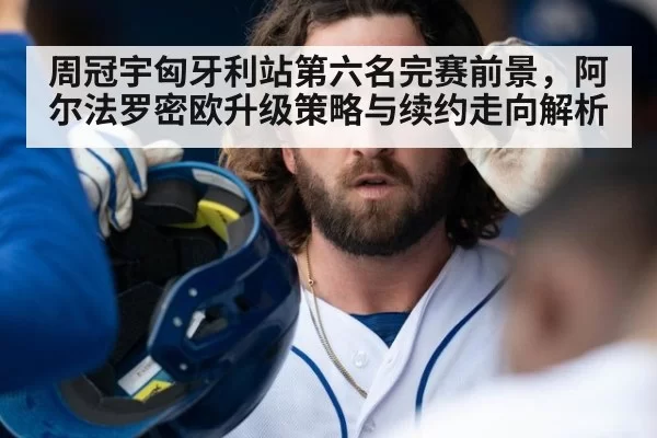 周冠宇匈牙利站第六名完赛前景,阿尔法罗密欧升级策略与续约走向解析