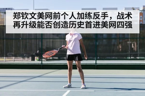 郑钦文美网前个人加练反手,战术再升级能否创造历史首进美网四强