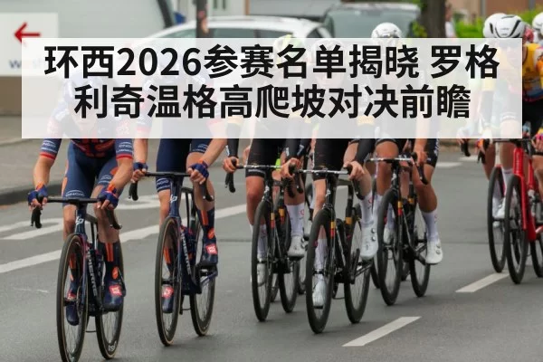 环西2026参赛名单揭晓 罗格利奇温格高爬坡对决前瞻
