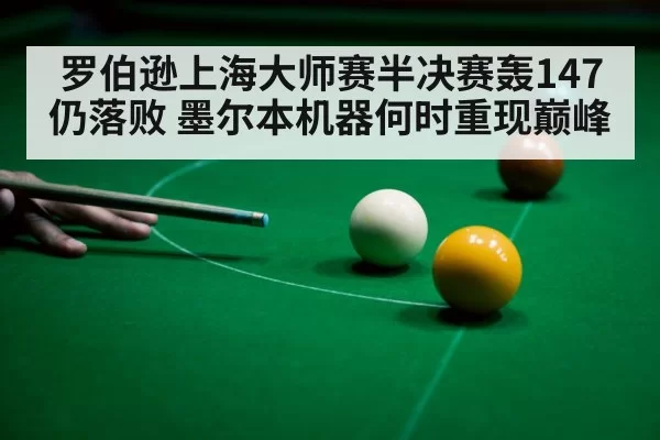 罗伯逊上海大师赛半决赛轰147仍落败 墨尔本机器何时重现巅峰