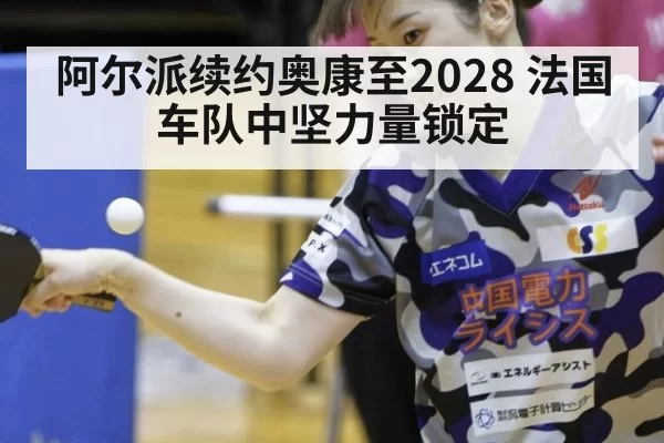 阿尔派续约奥康至2028 法国车队中坚力量锁定